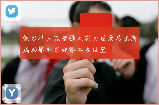 凯尔特人凭借强大实力逆袭尼克斯成功攀升东部第二名位置