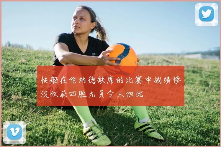 快船在伦纳德缺席的比赛中战绩惨淡仅获四胜九负令人担忧
