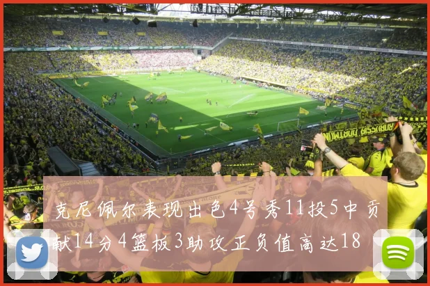克尼佩尔表现出色4号秀11投5中贡献14分4篮板3助攻正负值高达18