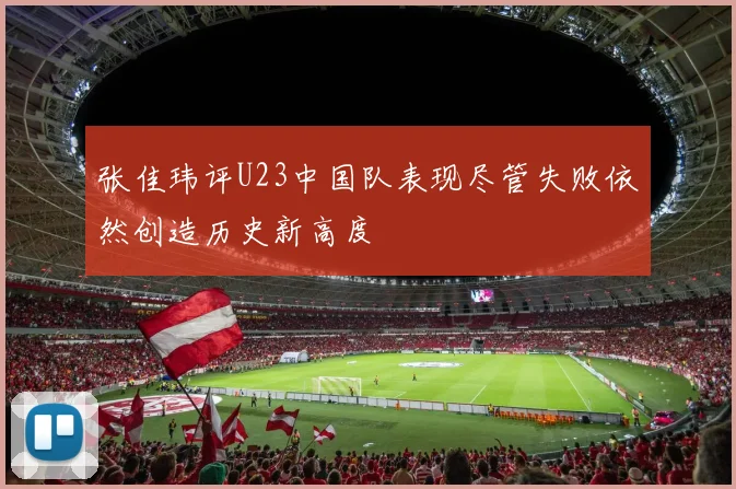 张佳玮评U23中国队表现尽管失败依然创造历史新高度