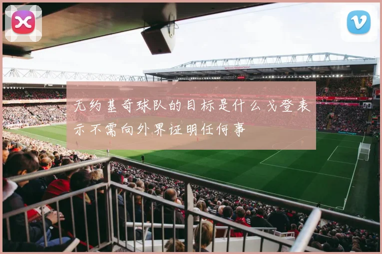 无约基奇球队的目标是什么戈登表示不需向外界证明任何事