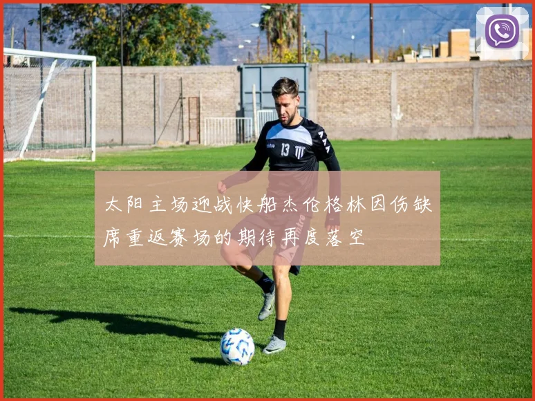 太阳主场迎战快船杰伦格林因伤缺席重返赛场的期待再度落空